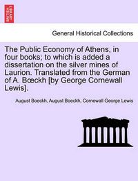 Cover image for The Public Economy of Athens, in four books; to which is added a dissertation on the silver mines of Laurion. Translated from the German of A. Boeckh [by George Cornewall Lewis]. Vol. II.