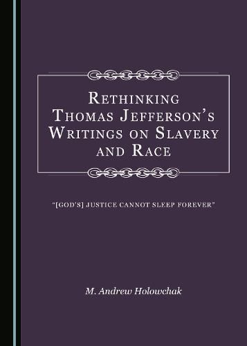 Rethinking Thomas Jefferson's Writings on Slavery and Race: [God's] Justice Cannot Sleep Forever