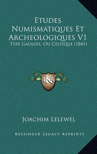 Etudes Numismatiques Et Archeologiques V1: Type Gaulois, Ou Celtique (1841)