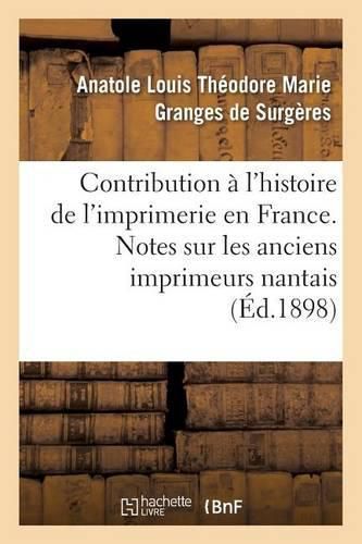 Contribution A l'Histoire de l'Imprimerie En France. Notes Sur Les Anciens Imprimeurs Nantais