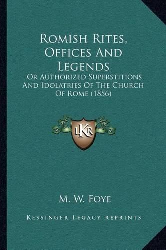 Cover image for Romish Rites, Offices and Legends: Or Authorized Superstitions and Idolatries of the Church of Rome (1856)