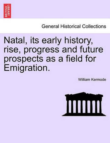 Cover image for Natal, Its Early History, Rise, Progress and Future Prospects as a Field for Emigration.