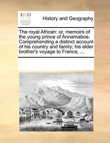 Cover image for The Royal African: Or, Memoirs of the Young Prince of Annamaboe. Comprehending a Distinct Account of His Country and Family; His Elder Brother's Voyage to France, ...