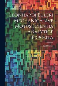 Cover image for Leonhardi Euleri Mechanica Sive Motus Scientia Analytice Exposita