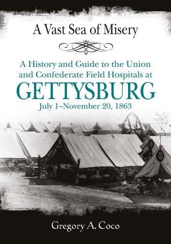 Cover image for A Vast Sea of Misery: A History and Guide to the Union and Confederate Field Hospitals at Gettysburg, July 1-November 20, 1863