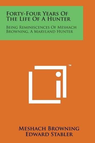 Cover image for Forty-Four Years of the Life of a Hunter: Being Reminiscences of Meshach Browning, a Maryland Hunter