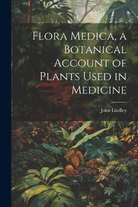 Cover image for Flora Medica, a Botanical Account of Plants Used in Medicine