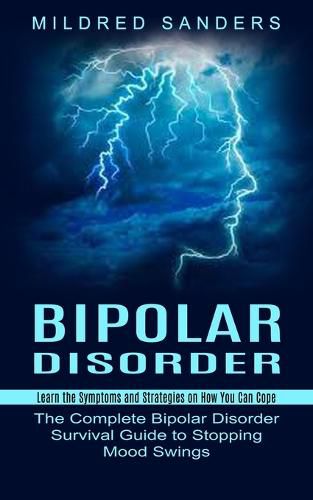 Cover image for Bipolar Disorder: Learn the Symptoms and Strategies on How You Can Cope (The Complete Bipolar Disorder Survival Guide to Stopping Mood Swings)