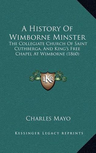 Cover image for A History of Wimborne Minster: The Collegiate Church of Saint Cuthberga, and King's Free Chapel at Wimborne (1860)