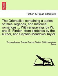 Cover image for The Orientalist; Containing a Series of Tales, Legends, and Historical Romances ... with Engravings by W. and E. Finden, from Sketches by the Author, and Captain Meadows Taylor.