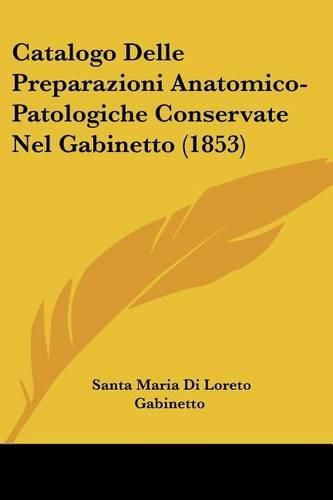 Cover image for Catalogo Delle Preparazioni Anatomico-Patologiche Conservate Nel Gabinetto (1853)