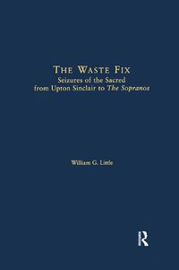 Cover image for The Waste Fix: Seizures of the Sacred from Upton Sinclair to the Sopranos