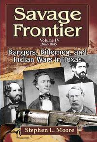 Cover image for Savage Frontier: Rangers, Riflemen and Inidian Wars in Texas, Volume IV, 1842-1845