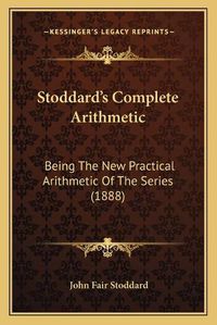 Cover image for Stoddard's Complete Arithmetic: Being the New Practical Arithmetic of the Series (1888)