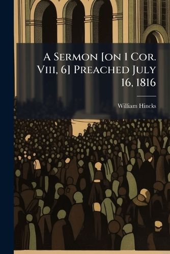Cover image for A Sermon [On 1 Cor. VIII, 6] Preached July 16, 1816