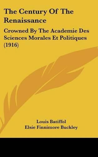 The Century of the Renaissance: Crowned by the Academie Des Sciences Morales Et Politiques (1916)