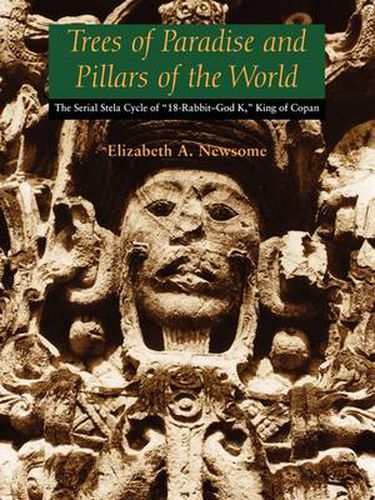 Cover image for Trees of Paradise and Pillars of the World: The Serial Stelae Cycle of  18-Rabbit-God K,  King of Copan