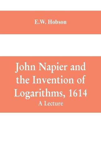 John Napier and the Invention of Logarithms, 1614: A Lecture, E W ...