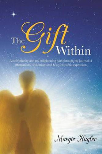 Cover image for The Gift Within: Autoimmunity and My Enlightening Path Through My Journal of Affirmations, Dedications and Heartfelt Poetic Expression.