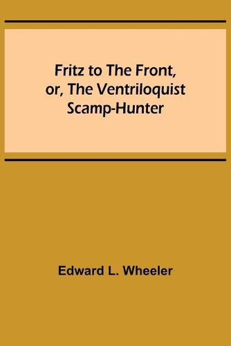 Cover image for Fritz to the Front, or, the Ventriloquist Scamp-Hunter