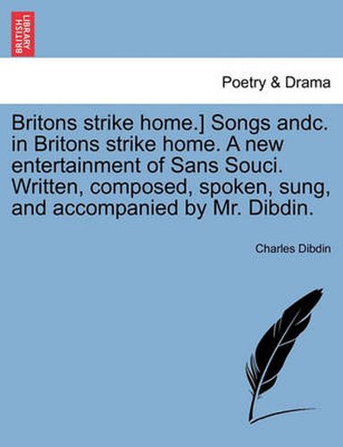 Cover image for Britons Strike Home.] Songs Andc. in Britons Strike Home. a New Entertainment of Sans Souci. Written, Composed, Spoken, Sung, and Accompanied by Mr. Dibdin.