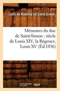 Cover image for Memoires Du Duc de Saint-Simon: Siecle de Louis XIV, La Regence, Louis XV (Ed.1856)