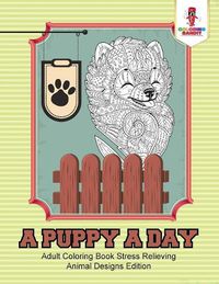 Cover image for A Puppy a Day: Adult Coloring Book Stress Relieving Animal Designs Edition