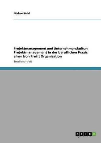 Cover image for Projektmanagement und Unternehmenskultur: Projektmanagement in der beruflichen Praxis einer Non Profit Organisation