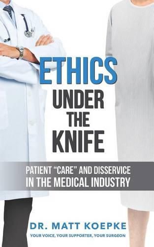 Cover image for Ethics Under the Knife: Patient Care and Disservice in the Medical Industry