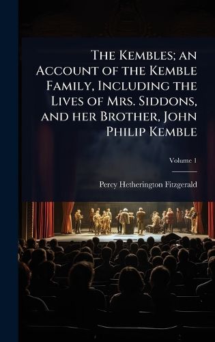 Cover image for The Kembles; an Account of the Kemble Family, Including the Lives of Mrs. Siddons, and her Brother, John Philip Kemble