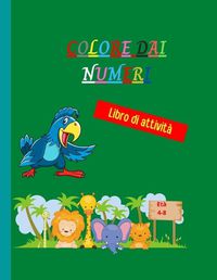 Cover image for Colore dai numeri: Incredibile libro da colorare per numeri unico e dettagliato - Pagine da colorare a lita animale per bambini - Colore per numeri per bambini dai 4 agli 8 anni