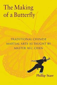 Cover image for The Making of a Butterfly: Traditional Chinese Martial Arts as Taught by Master W.C. Chen