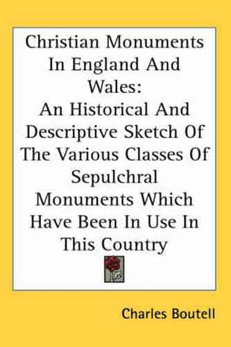 Cover image for Christian Monuments In England And Wales: An Historical And Descriptive Sketch Of The Various Classes Of Sepulchral Monuments Which Have Been In Use In This Country