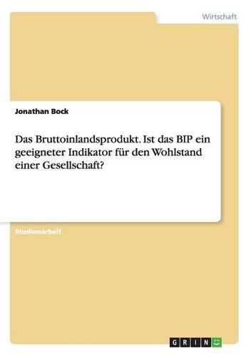 Cover image for Das Bruttoinlandsprodukt. Ist das BIP ein geeigneter Indikator fur den Wohlstand einer Gesellschaft?