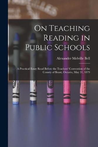 Cover image for On Teaching Reading in Public Schools [microform]: a Practical Essay Read Before the Teachers' Convention of the County of Brant, Ontario, May 31, 1879