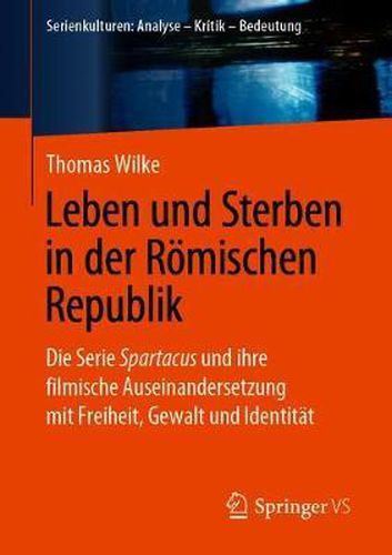 Cover image for Leben und Sterben in der Roemischen Republik: Die Serie Spartacus und ihre filmische Auseinandersetzung mit Freiheit, Gewalt und Identitat