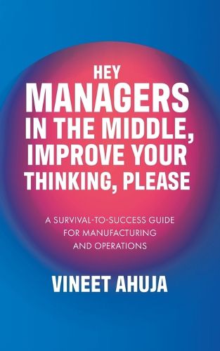 Cover image for Hey Managers in the Middle, Improve Your Thinking, Please: A Survival-to-Success Guide for Manufacturing and Operations