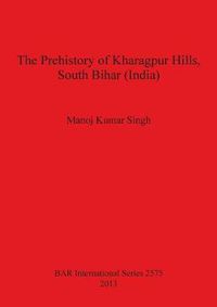 Cover image for The Prehistory of Kharagpur Hills South Bihar (India)