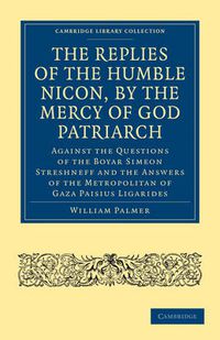 Cover image for The Replies of the Humble Nicon, by the Mercy of God Patriarch, Against the Questions of the Boyar Simeon Streshneff: And the Answers of the Metropolitan of Gaza Paisius Ligarides