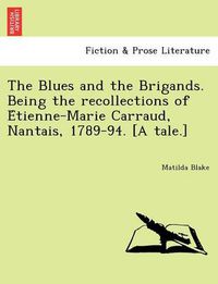 Cover image for The Blues and the Brigands. Being the Recollections of E Tienne-Marie Carraud, Nantais, 1789-94. [A Tale.]