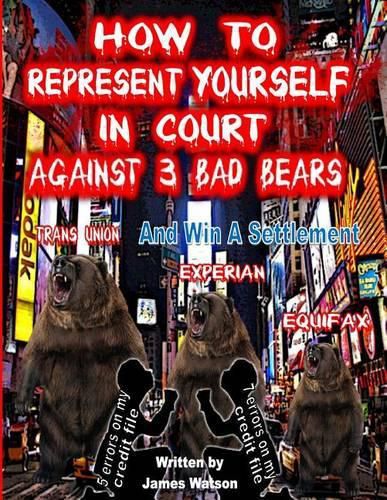 Cover image for How to Represent yourself in Court Against 3 Bad Bears And win A Settlement: Win A Settlement Against Trans Union, Experian, Equifax