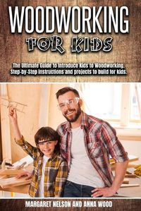 Cover image for Woodworking for Kids: The Ultimate Guide to Introduce Kids to Woodworking.Step-by-Step instructions and projects to build for kids.