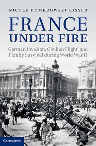 Cover image for France under Fire: German Invasion, Civilian Flight and Family Survival during World War II