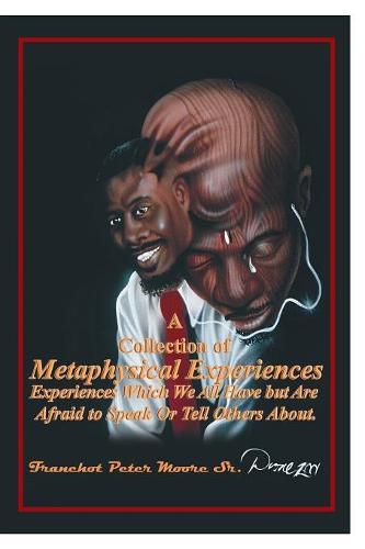 Cover image for A Collection of Metaphysical Experiences: Experiences Which We All Have but Are Afraid to Speak Or Tell Others About.