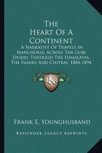 Cover image for The Heart of a Continent: A Narrative of Travels in Manchuria, Across the Gobi Desert, Through the Himalayas, the Pamirs and Chitrai, 1884-1894