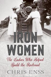 Cover image for Iron Women: The Ladies Who Helped Build the Railroad