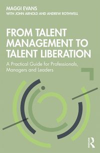 Cover image for From Talent Management to Talent Liberation: A Practical Guide for Professionals, Managers and Leaders