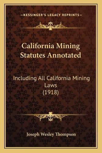 Cover image for California Mining Statutes Annotated: Including All California Mining Laws (1918)