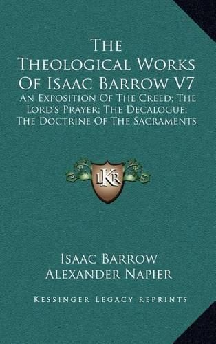 The Theological Works of Isaac Barrow V7: An Exposition of the Creed; The Lord's Prayer; The Decalogue; The Doctrine of the Sacraments