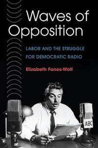 Cover image for Waves of Opposition: Labor and the Struggle for Democratic Radio